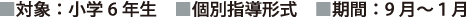 ■対象：小学6年生　■個別指導形式　■期間：9月～１月